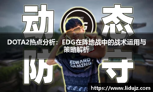 DOTA2热点分析：EDG在阵地战中的战术运用与策略解析