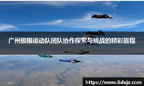 广州极限运动队团队协作探索与挑战的精彩旅程