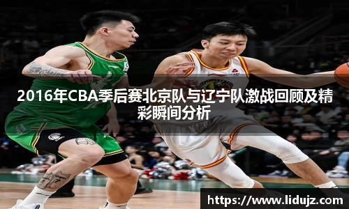 2016年CBA季后赛北京队与辽宁队激战回顾及精彩瞬间分析