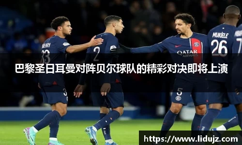巴黎圣日耳曼对阵贝尔球队的精彩对决即将上演
