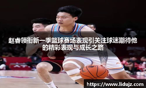 赵睿领衔新一季篮球赛场表现引关注球迷期待他的精彩表现与成长之路