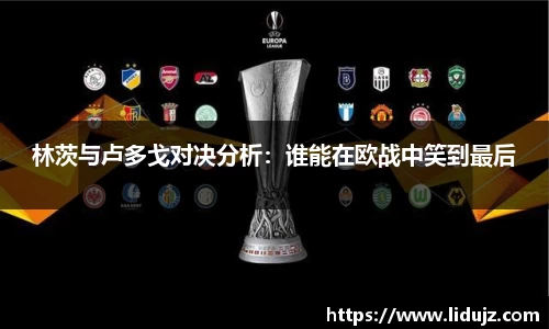 林茨与卢多戈对决分析：谁能在欧战中笑到最后