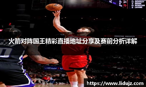 火箭对阵国王精彩直播地址分享及赛前分析详解