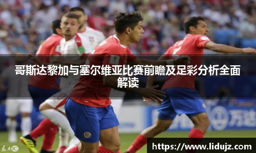 哥斯达黎加与塞尔维亚比赛前瞻及足彩分析全面解读