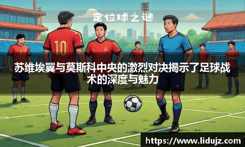 苏维埃翼与莫斯科中央的激烈对决揭示了足球战术的深度与魅力