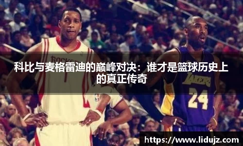 科比与麦格雷迪的巅峰对决：谁才是篮球历史上的真正传奇
