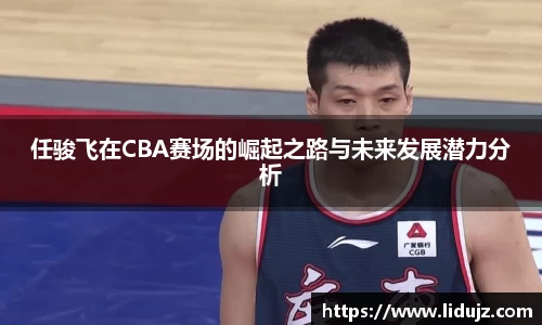 任骏飞在CBA赛场的崛起之路与未来发展潜力分析