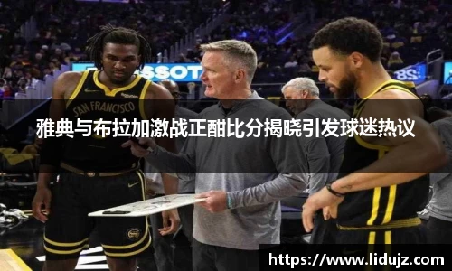 雅典与布拉加激战正酣比分揭晓引发球迷热议