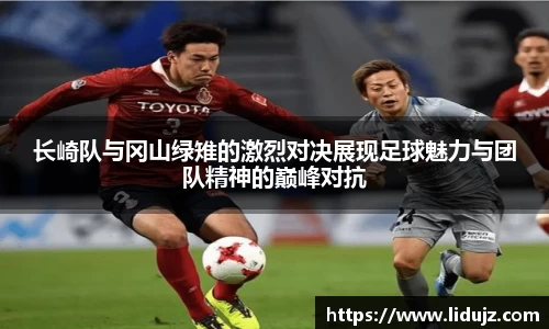 长崎队与冈山绿雉的激烈对决展现足球魅力与团队精神的巅峰对抗