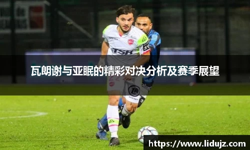 瓦朗谢与亚眠的精彩对决分析及赛季展望