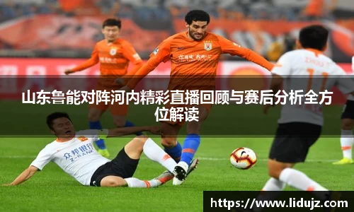山东鲁能对阵河内精彩直播回顾与赛后分析全方位解读