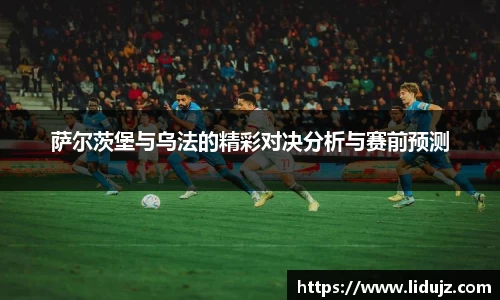 萨尔茨堡与乌法的精彩对决分析与赛前预测