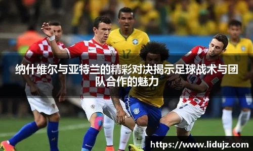 纳什维尔与亚特兰的精彩对决揭示足球战术与团队合作的魅力