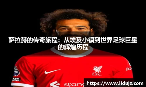 萨拉赫的传奇旅程：从埃及小镇到世界足球巨星的辉煌历程