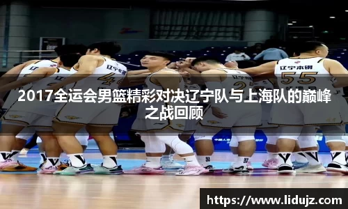 2017全运会男篮精彩对决辽宁队与上海队的巅峰之战回顾