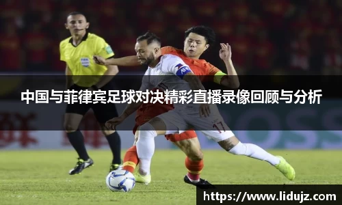 中国与菲律宾足球对决精彩直播录像回顾与分析