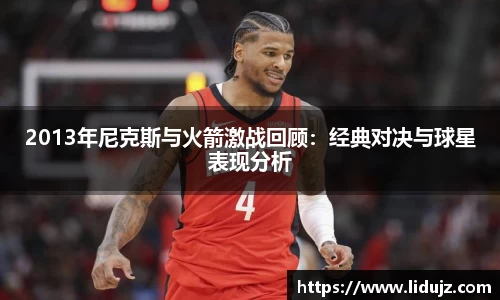 2013年尼克斯与火箭激战回顾：经典对决与球星表现分析