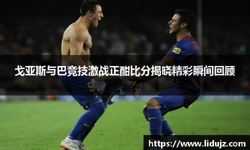 戈亚斯与巴竞技激战正酣比分揭晓精彩瞬间回顾