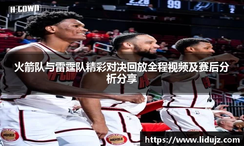 火箭队与雷霆队精彩对决回放全程视频及赛后分析分享