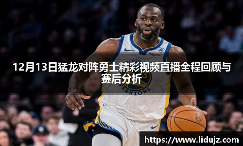 12月13日猛龙对阵勇士精彩视频直播全程回顾与赛后分析