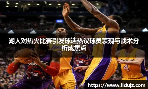 湖人对热火比赛引发球迷热议球员表现与战术分析成焦点