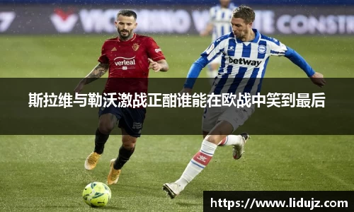 斯拉维与勒沃激战正酣谁能在欧战中笑到最后
