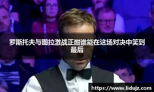 罗斯托夫与图拉激战正酣谁能在这场对决中笑到最后
