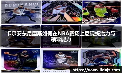 卡尔安东尼唐斯如何在NBA赛场上展现统治力与领导能力