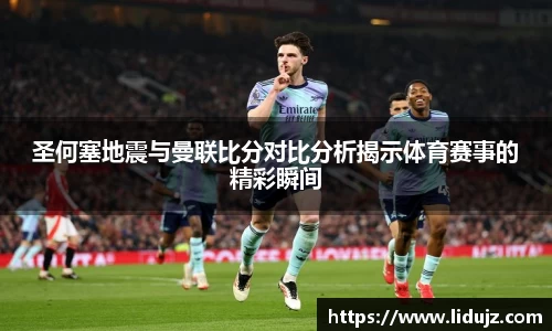 圣何塞地震与曼联比分对比分析揭示体育赛事的精彩瞬间