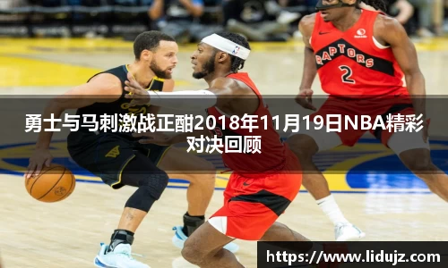 勇士与马刺激战正酣2018年11月19日NBA精彩对决回顾