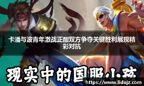 卡潘与波青年激战正酣双方争夺关键胜利展现精彩对抗