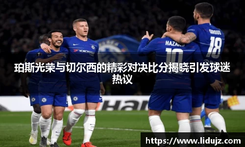 珀斯光荣与切尔西的精彩对决比分揭晓引发球迷热议