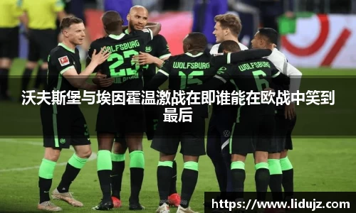 沃夫斯堡与埃因霍温激战在即谁能在欧战中笑到最后