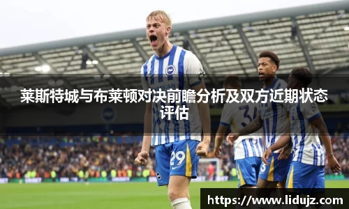 莱斯特城与布莱顿对决前瞻分析及双方近期状态评估
