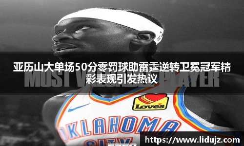 亚历山大单场50分零罚球助雷霆逆转卫冕冠军精彩表现引发热议