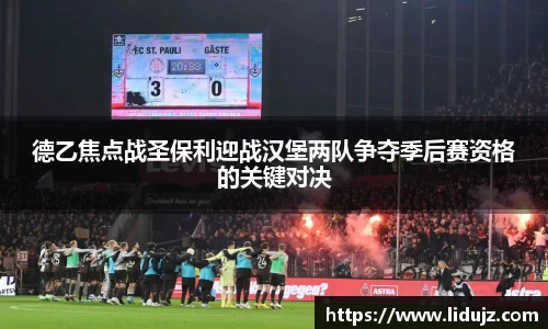 德乙焦点战圣保利迎战汉堡两队争夺季后赛资格的关键对决