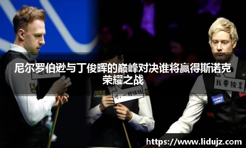 尼尔罗伯逊与丁俊晖的巅峰对决谁将赢得斯诺克荣耀之战