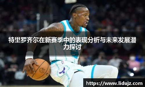 特里罗齐尔在新赛季中的表现分析与未来发展潜力探讨