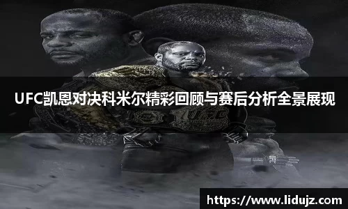 UFC凯恩对决科米尔精彩回顾与赛后分析全景展现