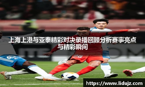 上海上港与亚泰精彩对决录播回顾分析赛事亮点与精彩瞬间