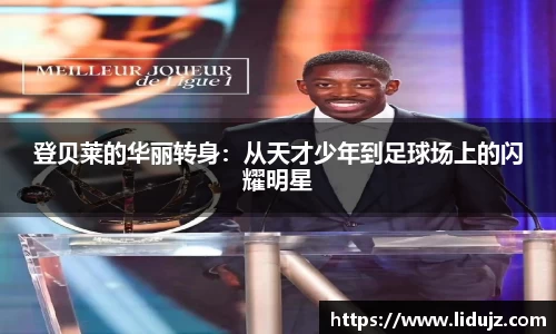 登贝莱的华丽转身：从天才少年到足球场上的闪耀明星