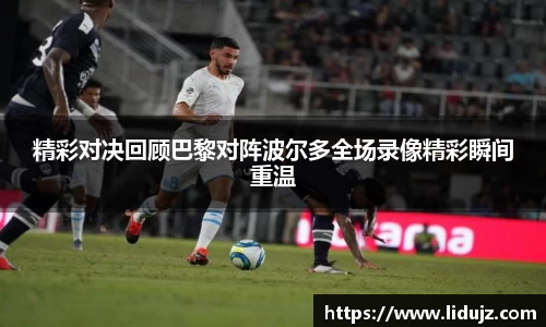 精彩对决回顾巴黎对阵波尔多全场录像精彩瞬间重温