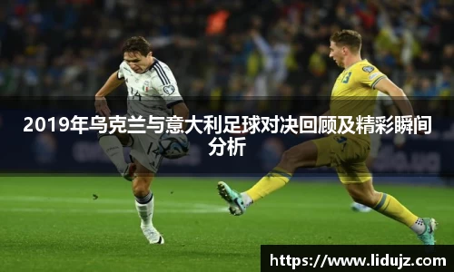 2019年乌克兰与意大利足球对决回顾及精彩瞬间分析