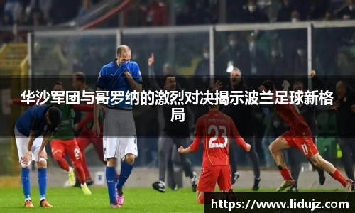 华沙军团与哥罗纳的激烈对决揭示波兰足球新格局