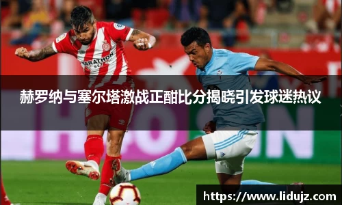赫罗纳与塞尔塔激战正酣比分揭晓引发球迷热议