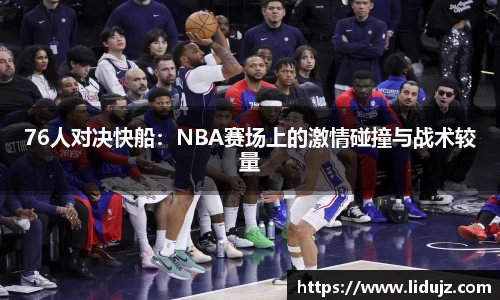 76人对决快船：NBA赛场上的激情碰撞与战术较量