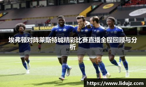 埃弗顿对阵莱斯特城精彩比赛直播全程回顾与分析