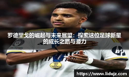 罗德里戈的崛起与未来展望：探索这位足球新星的成长之路与潜力