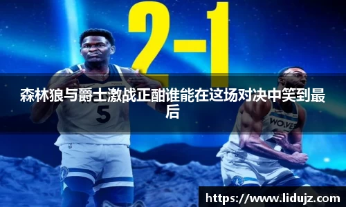 森林狼与爵士激战正酣谁能在这场对决中笑到最后