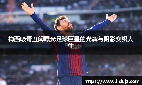 梅西吸毒丑闻曝光足球巨星的光辉与阴影交织人生